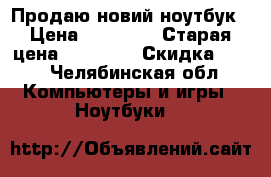 Продаю новий ноутбук › Цена ­ 16 000 › Старая цена ­ 23 000 › Скидка ­ 25 - Челябинская обл. Компьютеры и игры » Ноутбуки   